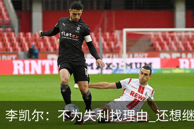 李凯尔：不为失利找理由 还想继续留在中国队